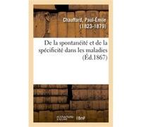 De la spontanéité et de la spécificité dans les maladies Paul-Émile Chauffard (Auteur)