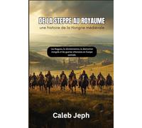 De la steppe au royaume : une histoire de la Hongrie médiévale: Les Magyars, la christianisation, la destruction mongole et les guerres ottomanes en Europe centrale.