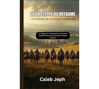 De la steppe au royaume : une histoire de la Hongrie médiévale: Les Magyars, la christianisation, la destruction mongole et les guerres ottomanes en Europe centrale.