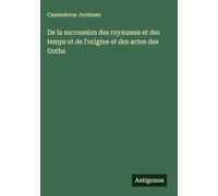 De la succession des royaumes et des temps et de l'origine et des actes des Goths