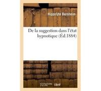 De la suggestion dans l'état hypnotique Hippolyte Bernheim (Auteur)