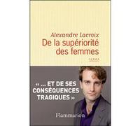 Alexandre Lacroix – De la supériorité des femmes – Broché – Flammarion