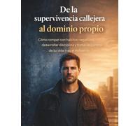 De la supervivencia callejera al dominio propio: Cómo romper con hábitos negativos, desarrollar disciplina y tomar el control de tu vida tras el esfuerzo