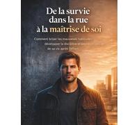 De la survie dans la rue à la maîtrise de soi: Comment briser les mauvaises habitudes, développer la discipline et prendre le contrôle de sa vie après l'effort