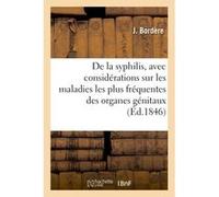 De la syphilis, avec considérations sur les maladies les plus fréquentes des organes génitaux J. Bordere (Auteur)