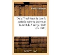 De la Trachéotomie dans la période extrême du croup, avec une observation d'opération Faite avec succès sur sa fille agée de six semaines. Institut du 8 janvier 1844 - Scoutetten-H - Hachette Bnf - br