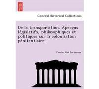 De la transportation. Apercus legislatifs philosophiques et politiques sur la colonisation penitentiaire. - Charles Oz Barbaroux - Creative Media Partners Charles Oz BarbarouxCharles Oz Barbaroux (Aut