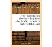 De la Tuberculose du péritoine et des plèvres chez l'adulte au point de vue du pronostic Henri François Charles Boulland (Auteur)