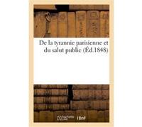 De la tyrannie parisienne et du salut public Collectif (Auteur)