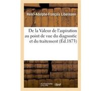 De la Valeur de l'aspiration au point de vue du diagnostic et du traitement Henri-Adolphe-François Libermann (Auteur)