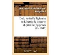 De la véritable légitimité ou Libertés de la nation et garanties du prince Jean-Gabriel-Maurice Rocques Montgaillard (Auteur)