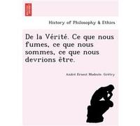 De la Verite. Ce que nous fumes ce que nous sommes ce que nous devrions etre. - Andre Ernest Modeste. Gretry - Creative Media Partners LLC - Livre en Angl Andre Ernest Modeste. GretryAndre Ernest Mode