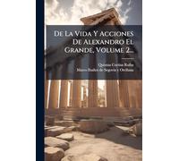 De La Vida Y Acciones De Alexandro El Grande, Volume 2...