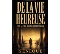 De la vie heureuse (Annoté): Sur le vrai bonheur et la sagesse : texte intégral, édition présentée