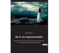 De la vie supersensuelle: le testament d'un des penseurs mystiques et théosophiques les plus éminents de l'Allemagne de la Renaissance