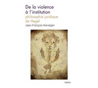 De la violence à l'institution Philosophie juridique de Hegel - Jean-François Kervégan - Vrin - Poche - Etude
