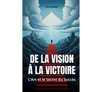 DE LA VISION À LA VICTOIRE: L’Art et le Secret du Succès