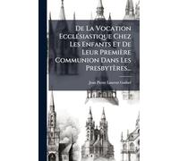 De La Vocation EcclÃ(c)siastique Chez Les Enfants Et De Leur Première Communion Dans Les Presbytères...