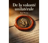 De la volonté unilatérale: Une analyse de la volonté unilatérale comme source d'obligations en droit romain et en droit français par René Worms, ... les implications de cette théorie juridique.