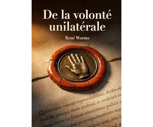 De la volonté unilatérale: Une analyse de la volonté unilatérale comme source d'obligations en droit romain et en droit français par René Worms, ... les implications de cette théorie juridique.