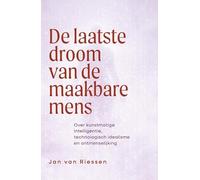 De laatste droom van de maakbare mens: Over kunstmatige intelligentie, technologisch idealisme en ontmenselijking