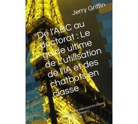 De l'ABC au doctorat : Le guide ultime de L'utilisation de l'IA et des chatbots en classe: Y compris des exercices en classe pour chaque niveau d'apprentissage