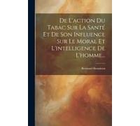 De L'action Du Tabac Sur La Santé Et De Son Influence Sur Le Moral Et L'intelligence De L'homme...