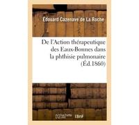 De l'Action thérapeutique des Eaux-Bonnes dans la phthisie pulmonaire Société médicale d'hydrologie, 5 mars 1860 - Cazenave De La Roche-E - Hachette Bnf - broché - Livre