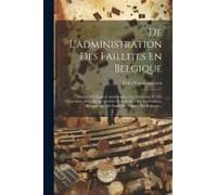 De L'administration Des Faillites En Belgique: Manuel Des Juges-Commissaires, Des Curateurs Et Des Négociants, Suivi De La Loi Du 18 Avril 1851 Sur Le