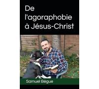 De l'agoraphobie à Jésus-Christ: Des Ténèbres à la Lumière