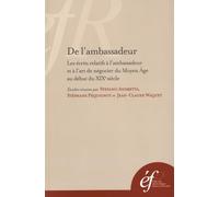De l'ambassadeur : les ecrits relatifs à l'ambassadeur et à l'art de negocier du: LES ECRITS RELATIFS A L AMBASSADEUR ET A L ART DE NEGOCIER DU MOYEN AGE AU DEBUT