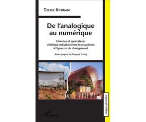 De l'analogique au numérique. Cinémas et spectateurs d'Afrique subsaharienne Francophone à l'épreuve du changement - Delphe Kifouani - L'harmattan - broché - Essai