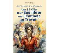 De l'Anxiété à la Zénitude: Les 12 Clés pour équilibrer vos émotions au travail