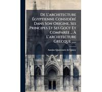 De L'architecture Égyptienne Considéré Dans Son Origine, Ses Principes Et Ses Goût Et Comparée ... À L'architecture Grecque ......