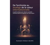De l'archiviste au stratège de la valeur informationnelle: Le guide pratique pour devenir un leader incontournable de la gestion de l'information