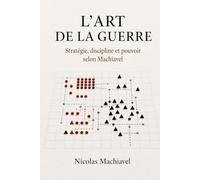 De l'Art de la Guerre de Nicolas Machiavel (Traduction Moderne) : L'Art de la Guerre de Machiavel: L'Art de la Guerre de Machiavel
