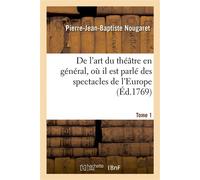 De l'art du théâtre en général, où il est parlé des spectacles de l'Europe. Tome 1 , de ce qui concerne la comédie ancienne & nouvelle, la tragédie, la pastorale-dramatique... - Pierre-Jean-Baptiste N