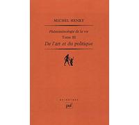 Phénoménologie De La Vie - Tome 3, De L'art Et Du Politique