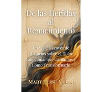 De las Heridas al Renacimiento: Un Viaje a Través de Historias sobre el Dolor Emocional que Cargamos y Cómo Transformarlo
