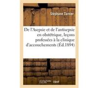 De l'Asepsie et de l'antisepsie en obstétrique, leçons professées à la clinique d'accouchements Stéphane Tarnier (Auteur)