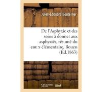De l'Asphyxie et des soins à donner aux asphyxiés, résumé du cours élémentaire professé Dans les séances générales de la Société des sauveteurs de la ville de Rouen - Jules-Édouard Bouteiller - Hachet