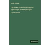 De l'ataxie locomotrice d'origine syphilitique (tabes spécifique): Leçons cliniques