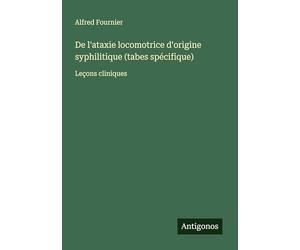De l'ataxie locomotrice d'origine syphilitique (tabes spécifique): Leçons cliniques