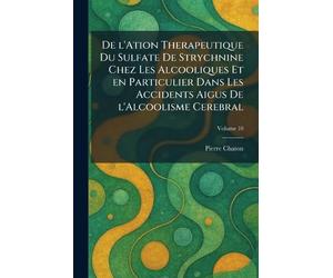 De l'ation therapeutique du sulfate de strychnine chez les alcooliques et en particulier dans les accidents aigus de l'alcoolisme cerebral