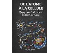 De l'atome à la cellule: Voyage simple et curieux au cœur du vivant