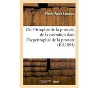De l'Atrophie de la prostate, de la castration dans l'hypertrophie de la prostate Pierre Émile Launois (Auteur)