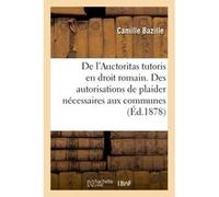 De l'Auctoritas tutoris en droit romain. Des autorisations de plaider nécessaires aux communes Camille Bazille (Auteur)
