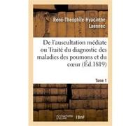 De l'auscultation médiate ou Traité du diagnostic des maladies des poumons et du coeur René-Théophile-Hyacinthe Laënnec (Auteur)