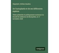De l'autoplastie et de ses différentes espèces: Thèse présentée et publiquement soutenue à la Faculté de médecine de Montpellier, le 17 novembre 1838