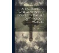 De L'autorité De Saint Alphonse De Liguori En Matière De Théologie Morale...